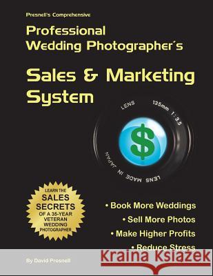 Presnell's Comprehensive Professional Wedding Photographer's Sales & Marketing System: You Will Book More Weddings, Sell More Photos, Make Higher Prof David W. Presnell 9781499373042 Createspace