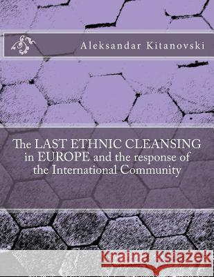 The LAST ETHNIC CLEANSING in EUROPE and the response of the International Community Kitanovski, Aleksandar 9781499528879 Createspace
