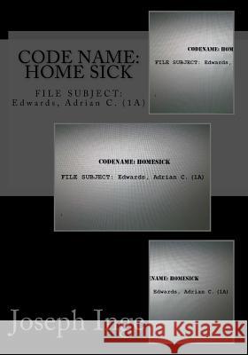 Code Name: Home Sick: FILE SUBJECT: Edwards, Adrian C. (1A) Inge, Joseph 9781499541335 Createspace