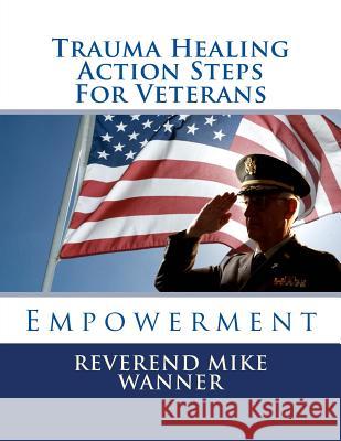 Trauma Healing Action Steps For Veterans: Empowerment Wanner, Reverend Mike 9781499564136 Createspace