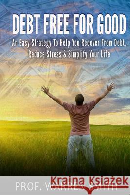 Debt Free For Good: An Easy Strategy To Help You Recover From Debt, Reduce Stress & Simplify Your Life Smith, Warren 9781499646504 Createspace