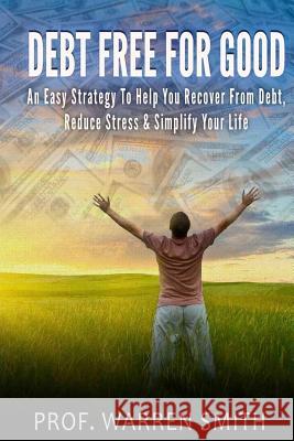 Debt Free For Good: An Easy Strategy To Help You Recover From Debt, Reduce Stress & Simplify Your Life Smith, Warren 9781499669497 Createspace