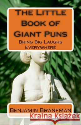 The Little Book of Giant Puns: Bring Big Laughs Everywhere Benjamin Branfman 9781499704761 Createspace