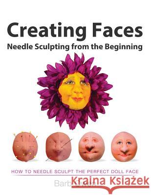 Creating Faces: Needle Sculpting from the Beginning: How to Needle Sculpt the Perfect Face Barb Owen Race Owen 9781499749847 Createspace