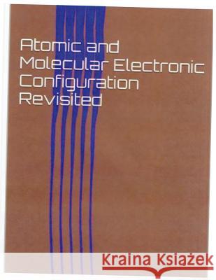 Atomic and Molecular Electronic Configuration Revisited Harold J. Teague 9781499768510 Createspace