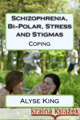 Schizophrenia, Bi-Polar, Stress and Stigmas: Self-Help - Coping Alyse King Ma I. a. Mohabier 9781499781236 Createspace