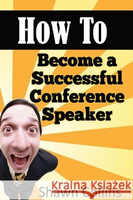 How to Become a Successful Conference Speaker Shawn Collins 9781500193140 Createspace