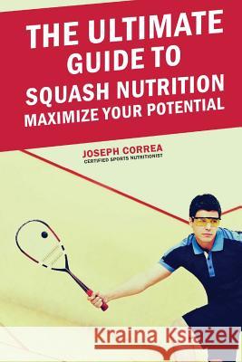 The Ultimate Guide to Squash Nutrition: Maximize Your Potential Correa (Certified Sports Nutritionist) 9781500208219 Createspace