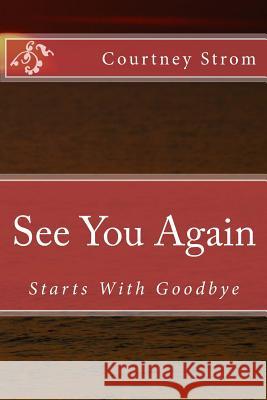 See You Again: Starts With Goodbye Strom, Courtney R. 9781500226589 Createspace