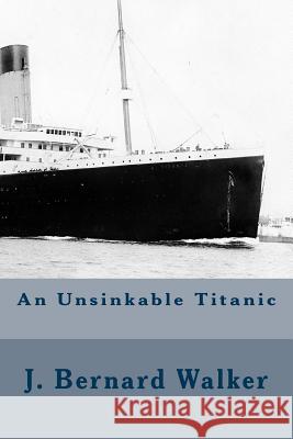 An Unsinkable Titanic J. Bernard Walker 9781500514112 Createspace