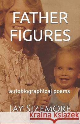 Father Figures: autobiographical poems Sizemore, Jay 9781500589530 Createspace