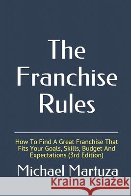 The Franchise Rules: How To Find A Great Franchise That Fits Your Goals, Skills and Budget Martuza, Michael 9781500615734 Createspace