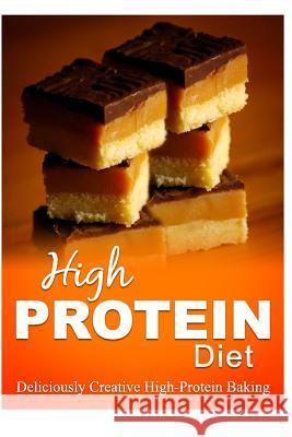 High Protein Diet - Deliciously Creative High-Protein Baking: High-Protein Cooking and Baking for Weight Loss and Energy High Protein Diet 9781500643157 Createspace