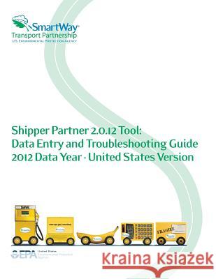 Shipper Partner 2.0.12 Tool: Data Entry and Troubleshooting Guide 2012 Data Year - United States Version U. S. Environmental Protection Agency 9781500647568 Createspace