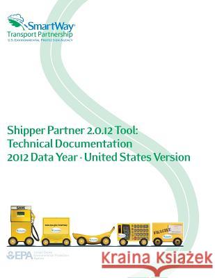 Shipper Partner 2.0.12 Tool: Technical Documentation 2012 Data Year - United States Version U. S. Environmental Protection Agency 9781500647742 Createspace