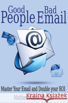 Good People, Bad E-mail: Master Your Email and Double Your ROI McCabe, Matthew Wayne 9781500700362 Createspace
