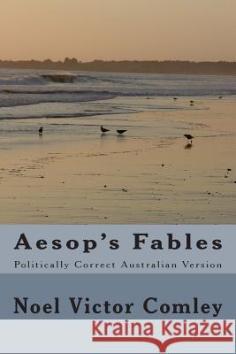 Aesop's Fables: Politically Correct Australian Version MR Noel Victor Comley 9781500788339 Createspace