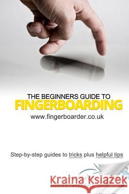 The Beginners Guide to Fingerboarding- Tricks & Tips: Fingerboarding tricks tutorials and tips for beginners Mossman, James 9781500806996 Createspace
