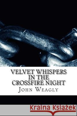 Velvet Whispers in the Crossfire Night John Weagly 9781500829100 Createspace