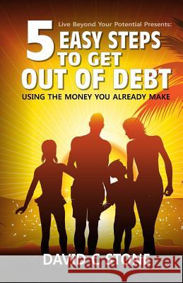 5 Easy Steps to Get Out of Debt: Using the money you already make Stone, David C. 9781500885731 Createspace Independent Publishing Platform