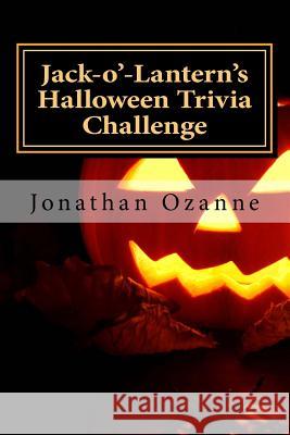 Jack-o'-Lantern's Halloween Trivia Challenge: More than 60 questions and answers about one of America's favorite holidays Ozanne, Jonathan 9781500895341 Createspace