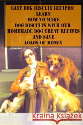 Easy Dog Biscuit Recipes: Learn How to Make Dog Biscuits with Our Homemade Dog Treat Recipes and Save Loads of Money J. Mattison 9781500915643 Createspace