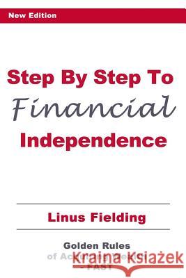 Step By Step to Financial Independence: The Golden Rules of Acquiring Wealth - FAST Fielding, Linus 9781500920784 Createspace