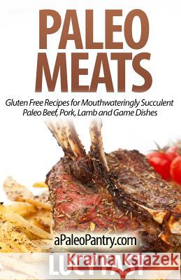 Paleo Meats: Gluten Free Recipes for Mouthwateringly Succulent Paleo Beef, Pork, Lamb and Game Dishes Lucy Fast 9781500948955 Createspace