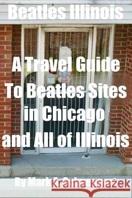 Beatles Illinois: A Travel Guide to Beatles Sites in Chicago and All of Illinois Dr Mark a. Schneegurt 9781500967581 Createspace