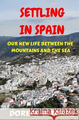 Settling in Spain: Our New Life Between the Mountains and the Sea Doreen B. Tonks 9781500979447 Createspace