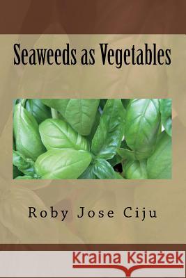 Seaweeds as Vegetables Roby Jose Ciju 9781500985271 Createspace