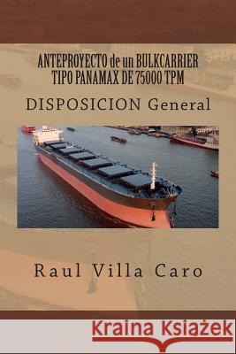 ANTEPROYECTO de un BULKCARRIER TIPO PANAMAX DE 75000 TPM: DISPOSICION General Villa Caro, Raul 9781500988098 Createspace