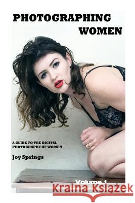 Photographing Women: A guide to the digital photography of women Springs, Joy 9781501080258 Createspace
