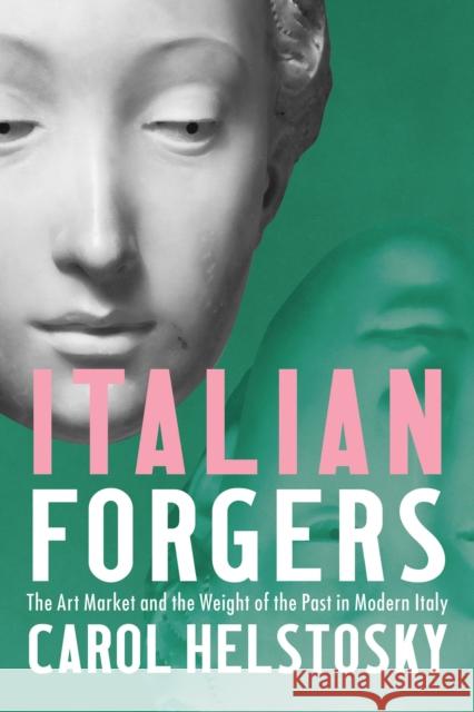 Italian Forgers: The Art Market and the Weight of the Past in Modern Italy Carol Helstosky 9781501774577 Cornell University Press