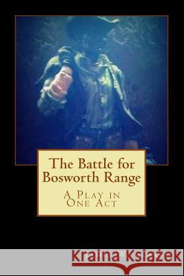 The Battle for Bosworth Range: A Play in One Act James W. Clarke 9781502396525 Createspace