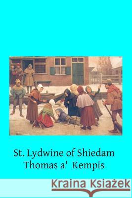 St. Lydwine of Shiedam: Virgin Thomas A'Kempis Brother Hermenegil 9781502416841 Createspace