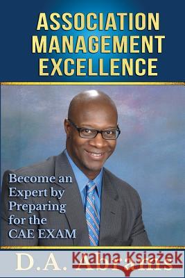 Association Management Excellence: Become an Expert by Preparing for the CAE Exam D a Abrams 9781502459107 Createspace Independent Publishing Platform