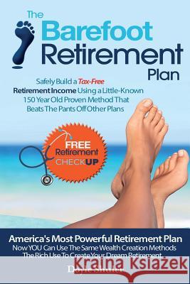 The Barefoot Retirement Plan: Safely Build a Tax-Free Retirement Income Using a Little-Known 150 Year Old Proven Retirement Planning Method That Bea Doyle Shuler 9781502482570 Createspace