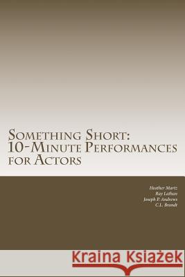 Something Short: 10-Minute Performances for Actors Heather Martz C. L. Brandt Ray Lathan 9781502722690 Createspace