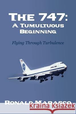 The 747: A Tumultuous Beginning: Flying Through Turbulence Ronald Marasco 9781502782458 Createspace