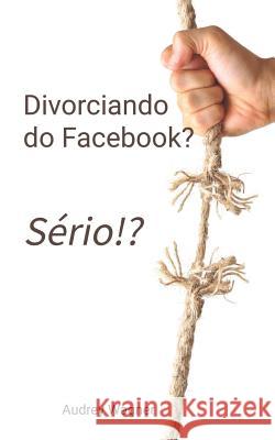 Divorciando do Facebook? Sério!? Wagner, Audrey a. 9781502786296 Createspace Independent Publishing Platform