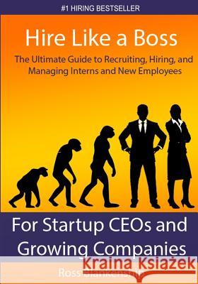 Hire Like a Boss: The Ultimate Guide to Recruiting, Hiring, and Managing Interns and New Employees for Startup CEOs Blankenship, Ross D. 9781502814142 Createspace