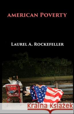 American Poverty: Why America's Treatment of the Poor Undermines its Authority as a World Power Rockefeller, Laurel A. 9781502897800 Createspace