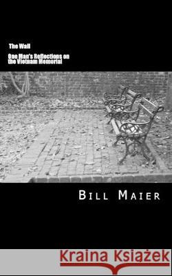 The Wall: One Man's Reflections on the Vietnam Memorial Bill D. Maier 9781502949691 Createspace Independent Publishing Platform