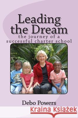 Leading the Dream: the journey of a successful charter school Powers, Debo 9781502981158 Createspace
