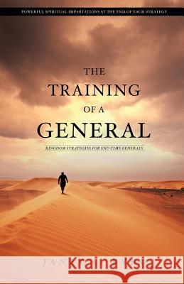The Training of a General: Kingdom Strategies for End-Time Generals Janet L. Byrd 9781503067844 Createspace