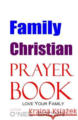 Family Christian Prayer Book: Love Your Family O'Neil Brown 9781503073586 Createspace