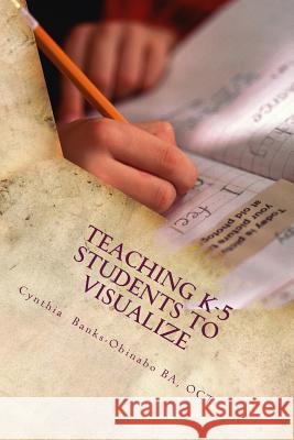 Teaching K-5 Students to Visualize: Visualizing-The unexplored Frontier Obinabo, Cynthia Banks 9781503210622 Createspace