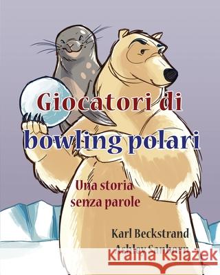 Giocatori di bowling polari: Una storia senza parole Sanborn, Ashley 9781503224872 Createspace Independent Publishing Platform