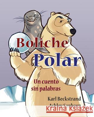 Boliche polar: Un cuento sin palabras Sanborn, Ashley 9781503226616 Createspace Independent Publishing Platform